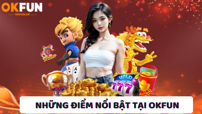 Những điểm nổi bật làm nên tên tuổi OKFUN