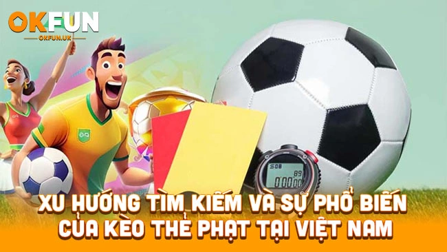 Xu hướng tìm kiếm và sự phổ biến của kèo thẻ phạt tại Việt Nam